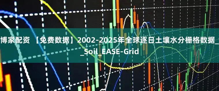 智博家配资 【免费数据】2002-2025年全球逐日土壤水分栅格数据_tif_Soil_EASE-Grid