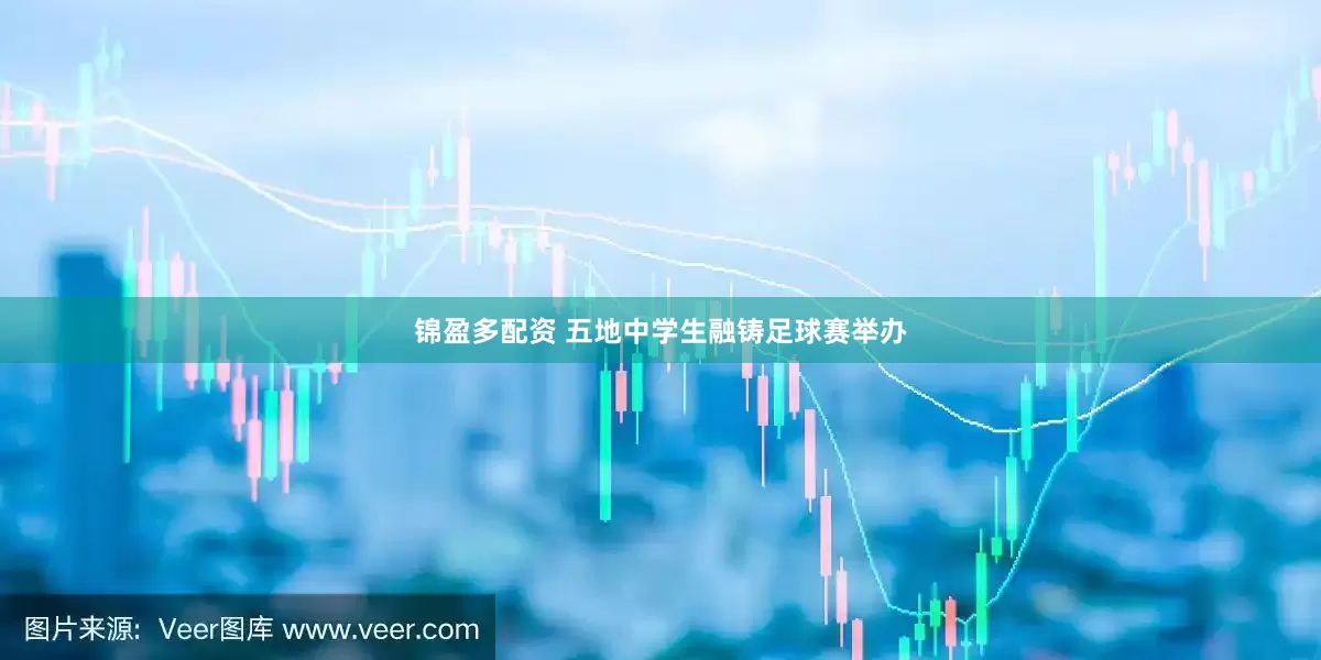 锦盈多配资 五地中学生融铸足球赛举办