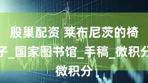 股巢配资 莱布尼茨的椅子_国家图书馆_手稿_微积分