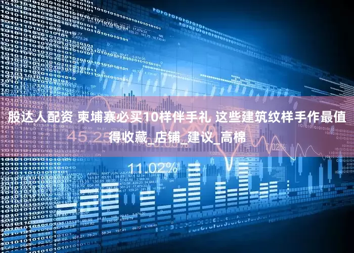 股达人配资 柬埔寨必买10样伴手礼 这些建筑纹样手作最值得收藏_店铺_建议_高棉