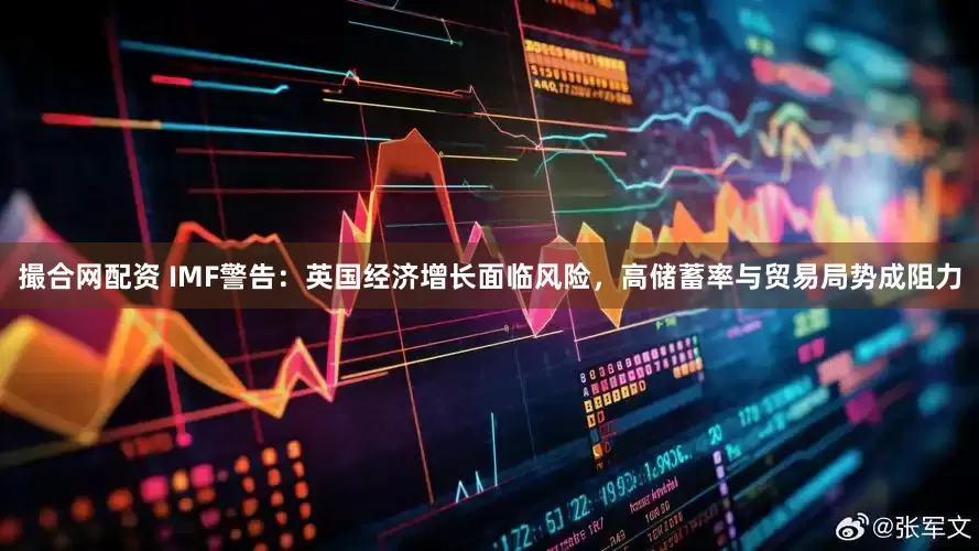 撮合网配资 IMF警告：英国经济增长面临风险，高储蓄率与贸易局势成阻力