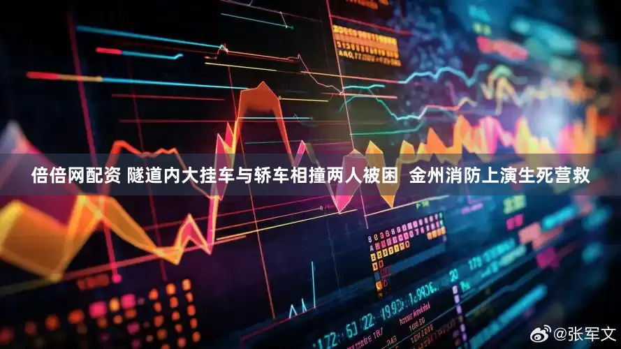 倍倍网配资 隧道内大挂车与轿车相撞两人被困  金州消防上演生死营救