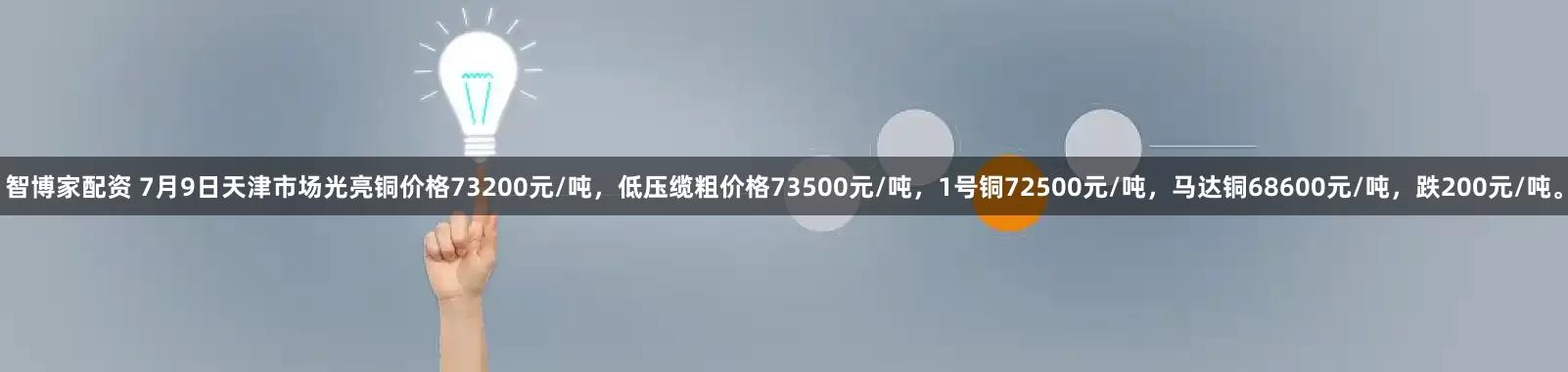 智博家配资 7月9日天津市场光亮铜价格73200元/吨，低压缆粗价格73500元/吨，1号铜72500元/吨，马达铜68600元/吨，跌200元/吨。