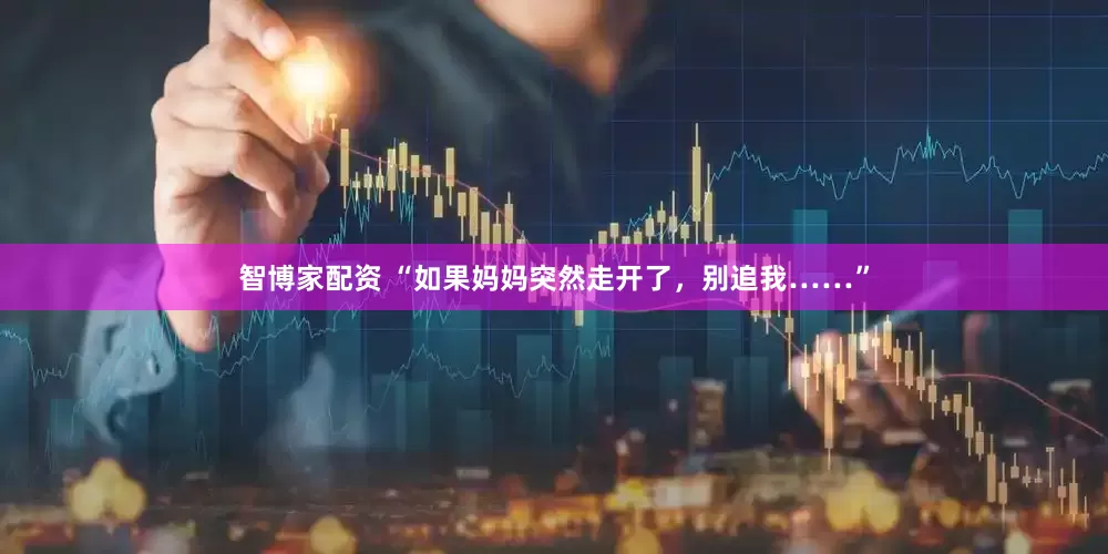 智博家配资 “如果妈妈突然走开了，别追我……”