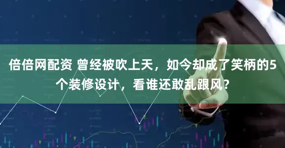 倍倍网配资 曾经被吹上天，如今却成了笑柄的5个装修设计，看谁还敢乱跟风？